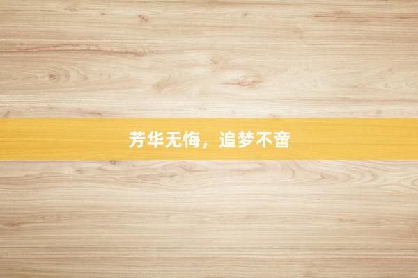 芳华无悔，追梦不啻