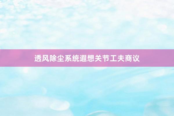 透风除尘系统遐想关节工夫商议