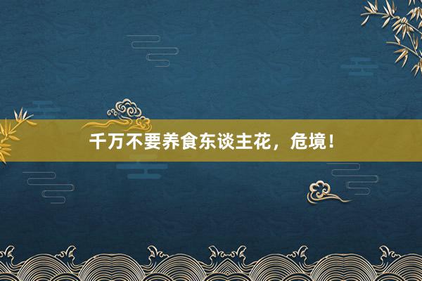 千万不要养食东谈主花，危境！