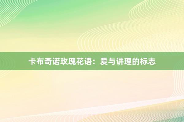 卡布奇诺玫瑰花语：爱与讲理的标志